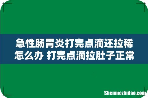 急性肠胃炎打完点滴还拉稀怎么办 打完点滴拉肚子正常吗