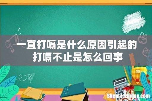 一直打嗝是什么原因引起的 打嗝不止是怎么回事