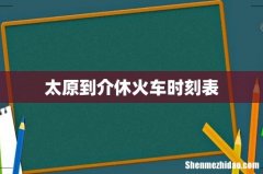 太原到介休火车时刻表