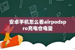安卓手机怎么看airpodspro充电仓电量