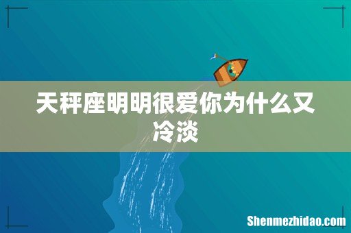天秤座明明很爱你为什么又冷淡