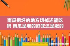 南瓜把坏的地方切掉还能吃吗 南瓜是老的好吃还是嫩的好吃