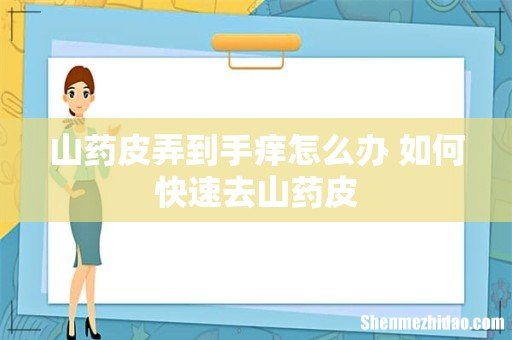 山药皮弄到手痒怎么办 如何快速去山药皮