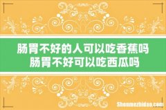 肠胃不好的人可以吃香蕉吗 肠胃不好可以吃西瓜吗