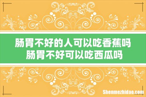 肠胃不好的人可以吃香蕉吗 肠胃不好可以吃西瓜吗