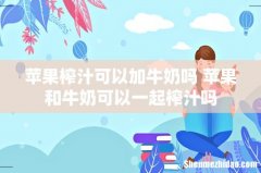 苹果榨汁可以加牛奶吗 苹果和牛奶可以一起榨汁吗