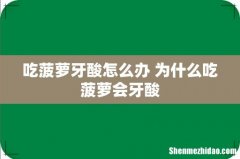 吃菠萝牙酸怎么办 为什么吃菠萝会牙酸
