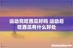 运动完吃西瓜好吗 运动后吃西瓜有什么好处