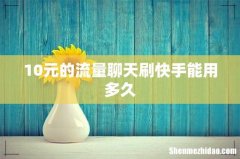 10元的流量聊天刷快手能用多久