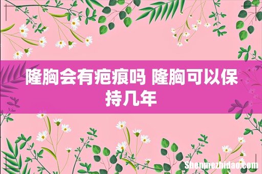 隆胸会有疤痕吗 隆胸可以保持几年