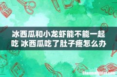 冰西瓜和小龙虾能不能一起吃 冰西瓜吃了肚子疼怎么办