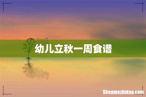 幼儿立秋一周食谱