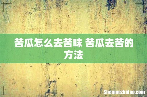 苦瓜怎么去苦味 苦瓜去苦的方法