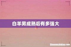 白羊男成熟后有多强大