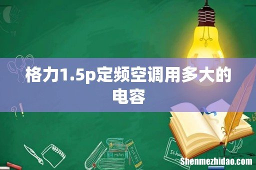 格力1.5p定频空调用多大的电容