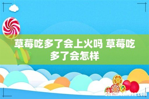 草莓吃多了会上火吗 草莓吃多了会怎样