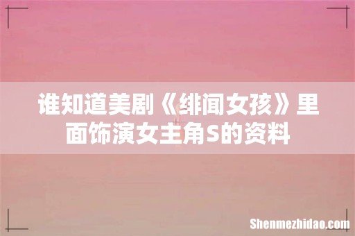 谁知道美剧《绯闻女孩》里面饰演女主角S的资料