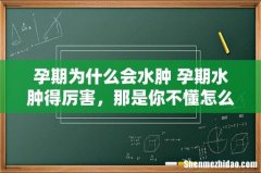 孕期为什么会水肿 孕期水肿得厉害，那是你不懂怎么避免