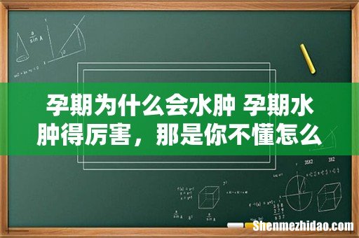 孕期为什么会水肿 孕期水肿得厉害,那是你不懂怎么避免