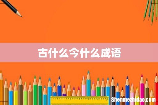 古什么今什么成语