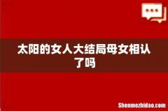 太阳的女人大结局母女相认了吗