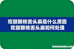 吃猕猴桃舌头麻是什么原因 吃猕猴桃舌头麻如何处理
