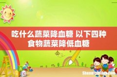 吃什么蔬菜降血糖 以下四种食物蔬菜降低血糖