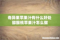 奇异果苹果汁有什么好处 猕猴桃苹果汁怎么做