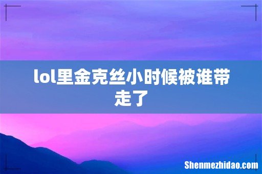lol里金克丝小时候被谁带走了
