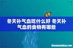 冬天补气血吃什么好 冬天补气血的食物有哪些
