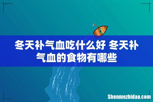 冬天补气血吃什么好 冬天补气血的食物有哪些