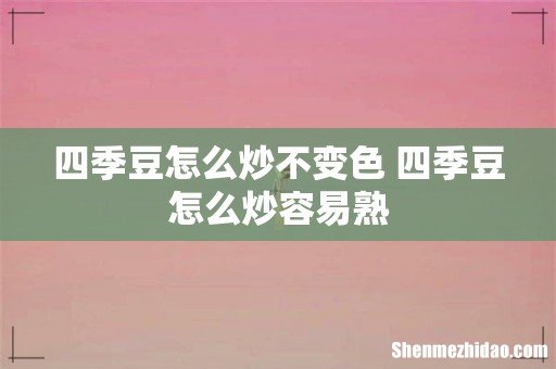 四季豆怎么炒不变色 四季豆怎么炒容易熟
