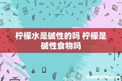 柠檬水是碱性的吗 柠檬是碱性食物吗