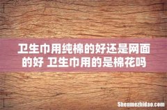 卫生巾用纯棉的好还是网面的好 卫生巾用的是棉花吗