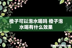 橙子可以泡水喝吗 橙子泡水喝有什么效果