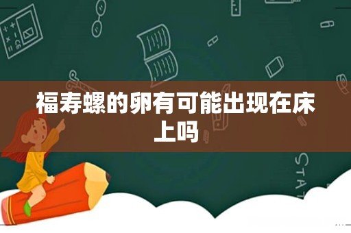 福寿螺的卵有可能出现在床上吗