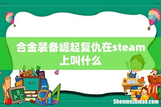 合金装备崛起复仇在steam上叫什么