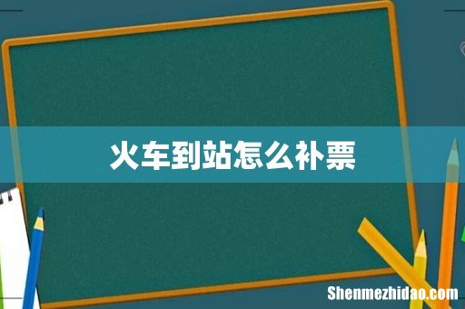 火车到站怎么补票