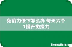 免疫力低下怎么办 每天六个1提升免疫力