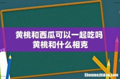 黄桃和西瓜可以一起吃吗 黄桃和什么相克