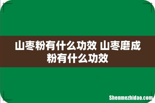 山枣粉有什么功效 山枣磨成粉有什么功效