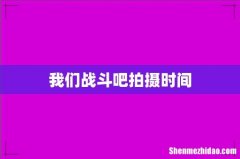我们战斗吧拍摄时间