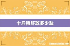 十斤猪肝放多少盐