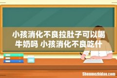 小孩消化不良拉肚子可以喝牛奶吗 小孩消化不良吃什么好