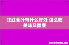 吃红薯叶有什么好处 这么吃美味又健康
