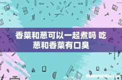 香菜和葱可以一起煮吗 吃葱和香菜有口臭
