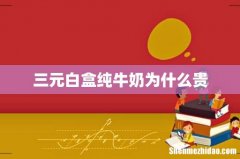 三元白盒纯牛奶为什么贵