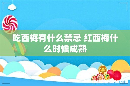 吃西梅有什么禁忌 红西梅什么时候成熟