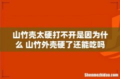 山竹壳太硬打不开是因为什么 山竹外壳硬了还能吃吗
