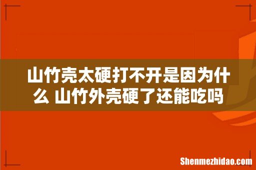 山竹壳太硬打不开是因为什么 山竹外壳硬了还能吃吗
